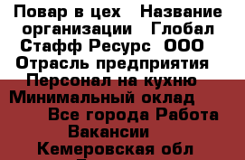 Повар в цех › Название организации ­ Глобал Стафф Ресурс, ООО › Отрасль предприятия ­ Персонал на кухню › Минимальный оклад ­ 43 000 - Все города Работа » Вакансии   . Кемеровская обл.,Белово г.